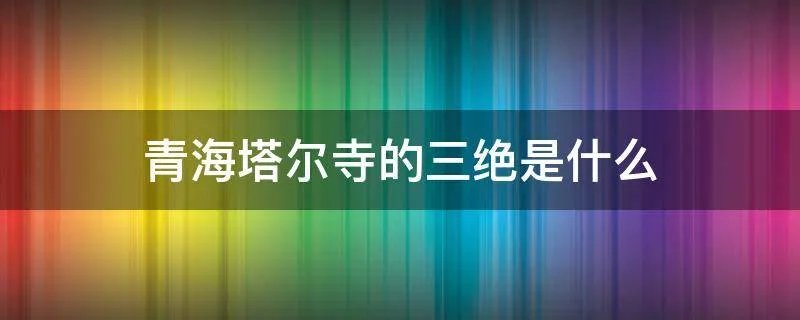 青海塔尔寺的三绝是什么