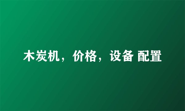 木炭机，价格，设备 配置