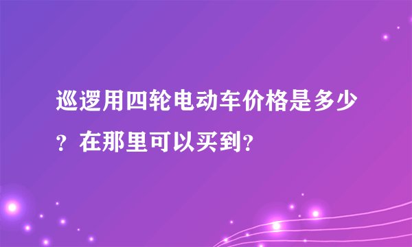 巡逻用四轮电动车价格是多少？在那里可以买到？