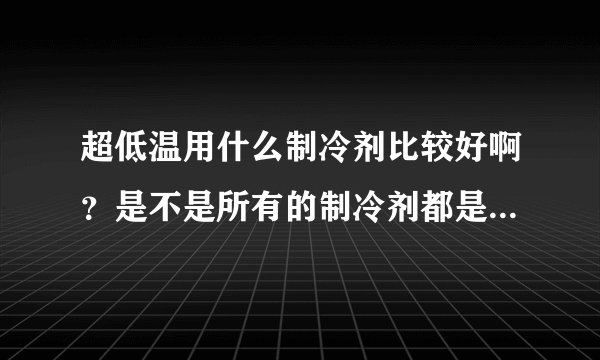 超低温用什么制冷剂比较好啊？是不是所有的制冷剂都是适合的啊？