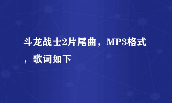斗龙战士2片尾曲，MP3格式，歌词如下