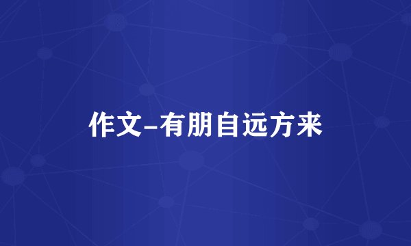 作文-有朋自远方来