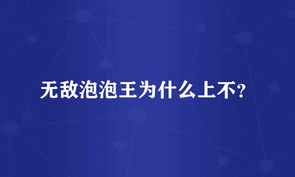 无敌泡泡王为什么上不?