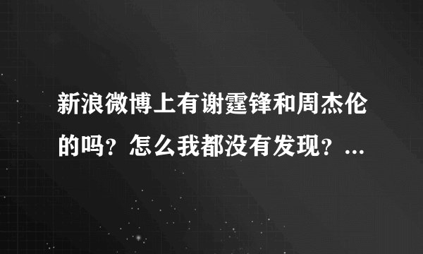 新浪微博上有谢霆锋和周杰伦的吗？怎么我都没有发现？想关注一下