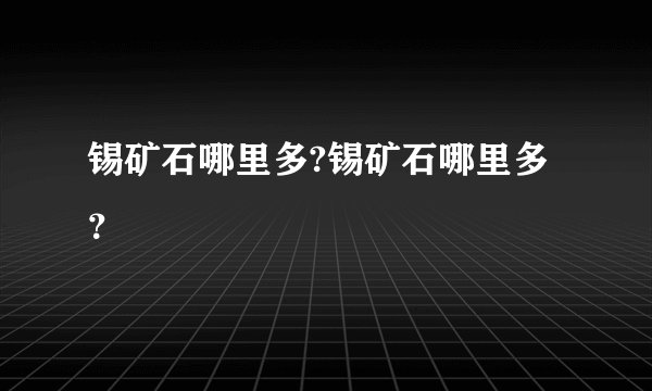 锡矿石哪里多?锡矿石哪里多？