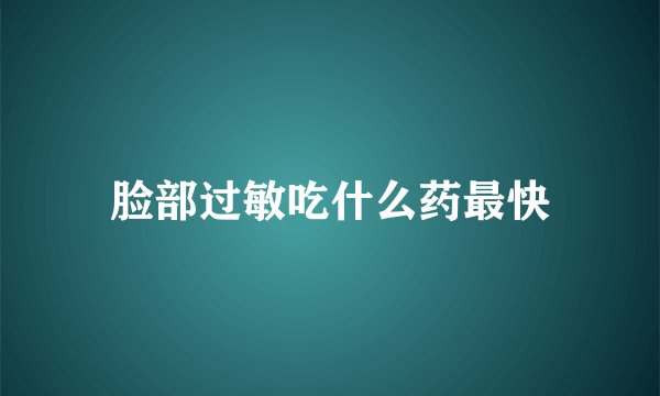 脸部过敏吃什么药最快