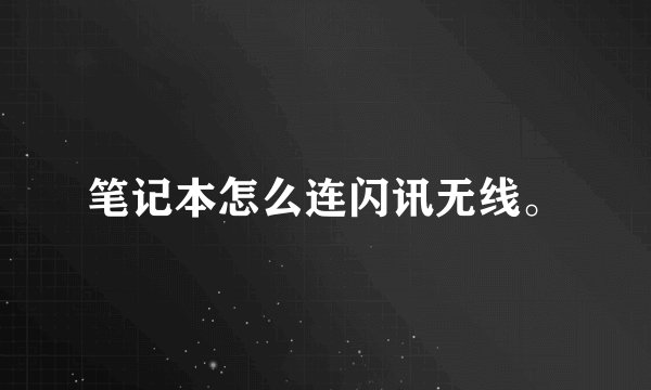 笔记本怎么连闪讯无线。