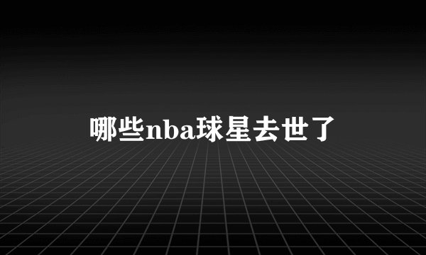 哪些nba球星去世了