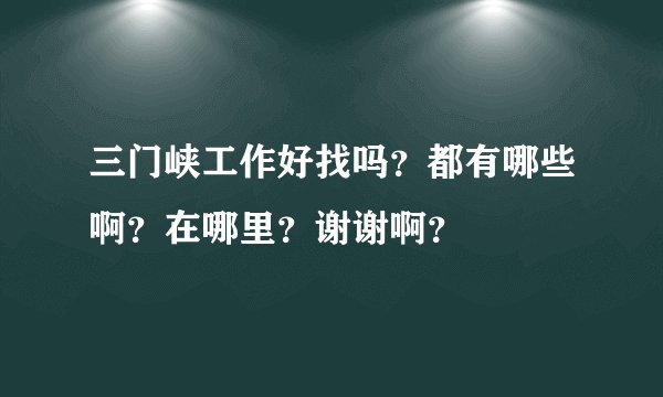 三门峡工作好找吗？都有哪些啊？在哪里？谢谢啊？