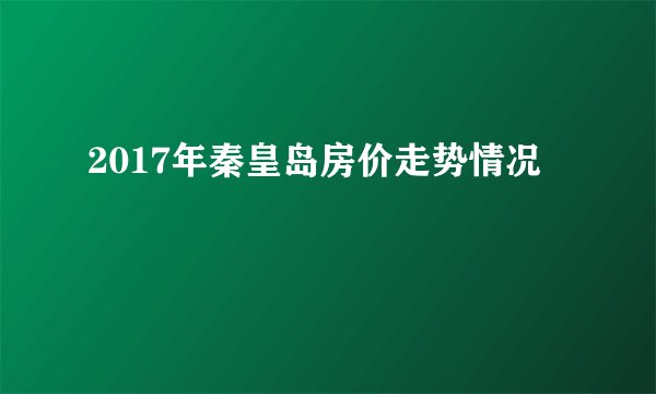 2017年秦皇岛房价走势情况