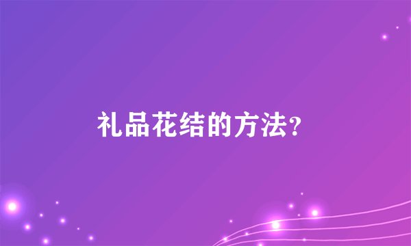 礼品花结的方法？