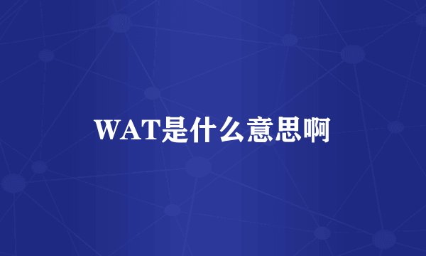 WAT是什么意思啊