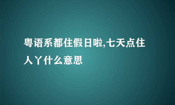 粤语系都住假日啦,七天点住人丫什么意思
