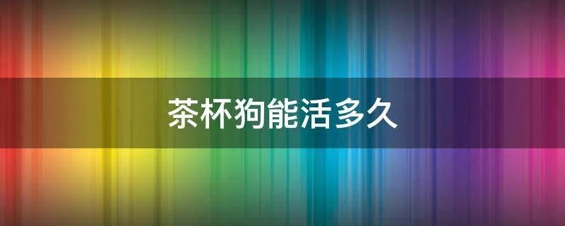 茶杯狗能活多久