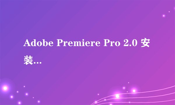 Adobe Premiere Pro 2.0 安装说明,用Keygen中的注册机算号是啥意思啊?小白飘过~~
