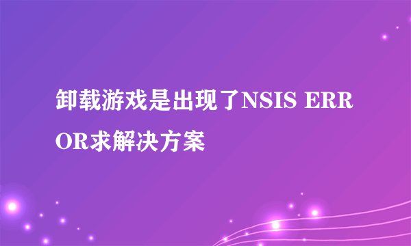 卸载游戏是出现了NSIS ERROR求解决方案