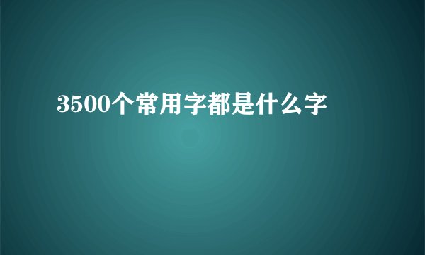 3500个常用字都是什么字