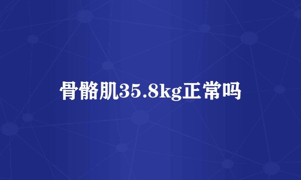 骨骼肌35.8kg正常吗