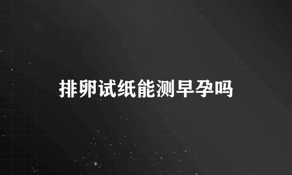 排卵试纸能测早孕吗