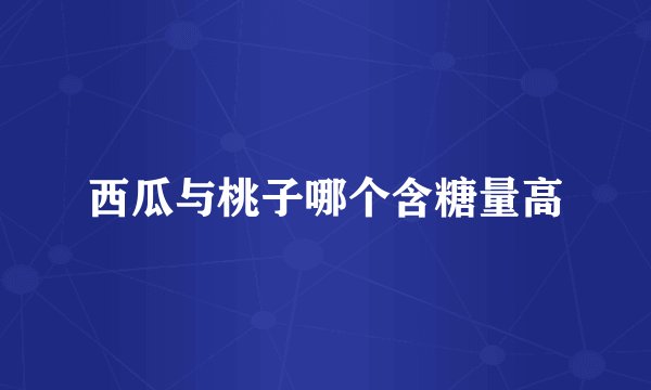 西瓜与桃子哪个含糖量高