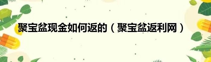聚宝盆现金如何返的（聚宝盆返利网）