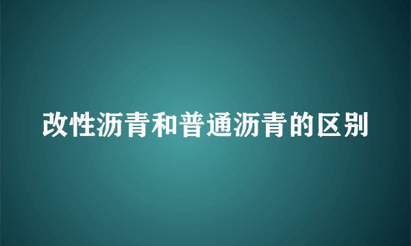 改性沥青和普通沥青的区别