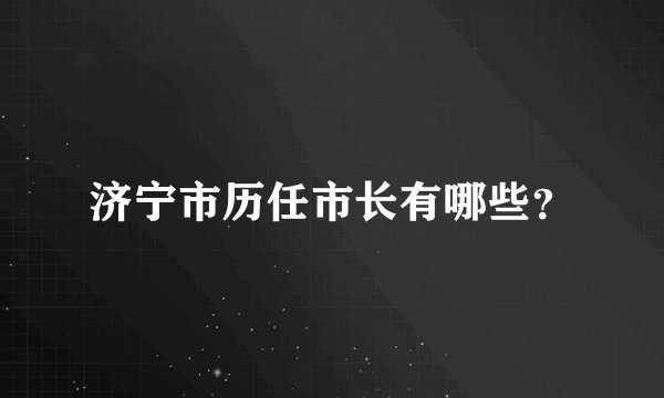 济宁市历任市长有哪些？