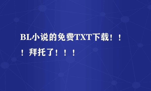 BL小说的免费TXT下载！！！拜托了！！！