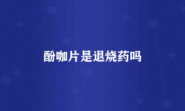 酚咖片是退烧药吗