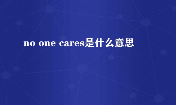 no one cares是什么意思
