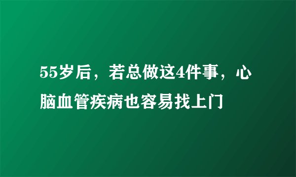 55岁后，若总做这4件事，心脑血管疾病也容易找上门