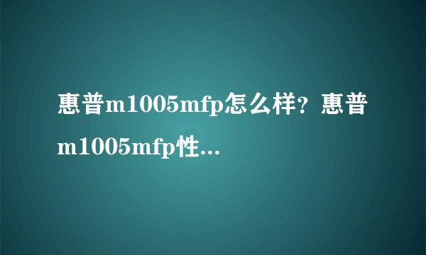 惠普m1005mfp怎么样？惠普m1005mfp性能评测【详解】