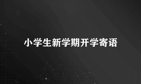 小学生新学期开学寄语