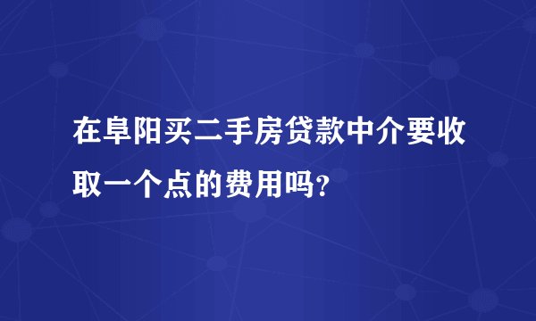 在阜阳买二手房贷款中介要收取一个点的费用吗？