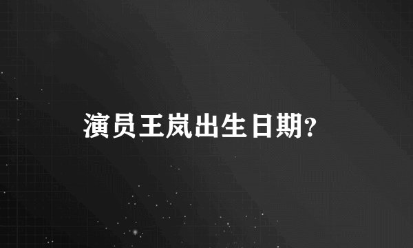 演员王岚出生日期？