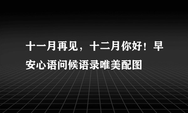 十一月再见，十二月你好！早安心语问候语录唯美配图