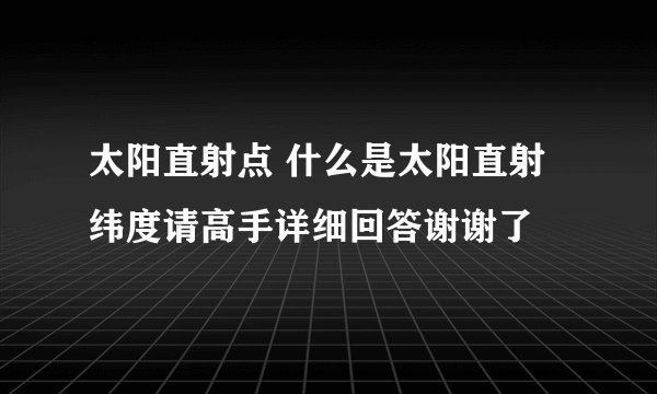 太阳直射点 什么是太阳直射纬度请高手详细回答谢谢了
