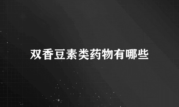 双香豆素类药物有哪些