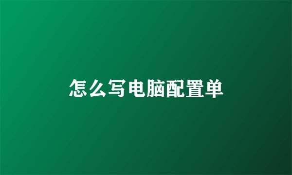 怎么写电脑配置单