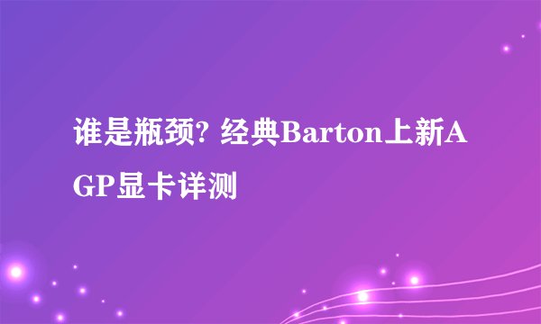 谁是瓶颈? 经典Barton上新AGP显卡详测