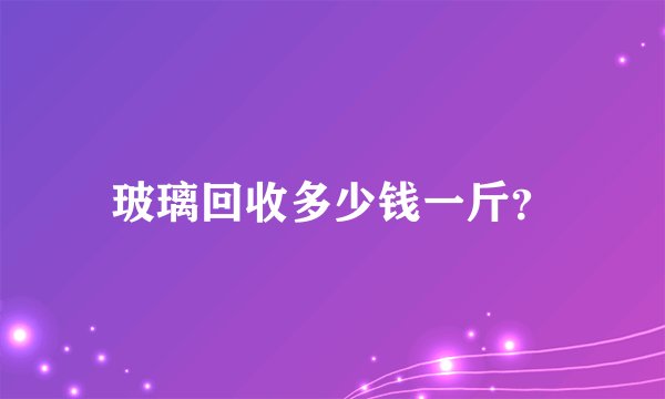 玻璃回收多少钱一斤？
