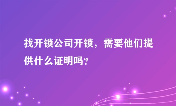 找开锁公司开锁，需要他们提供什么证明吗？