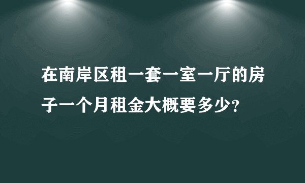 在南岸区租一套一室一厅的房子一个月租金大概要多少？
