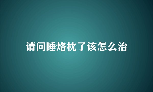 请问睡烙枕了该怎么治