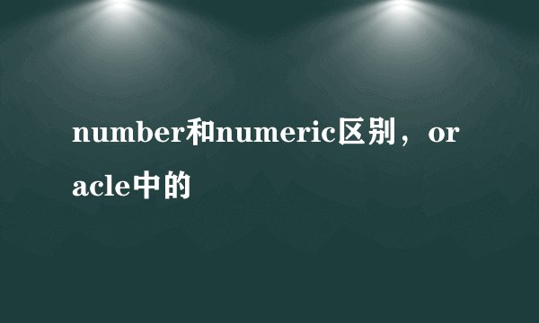 number和numeric区别，oracle中的