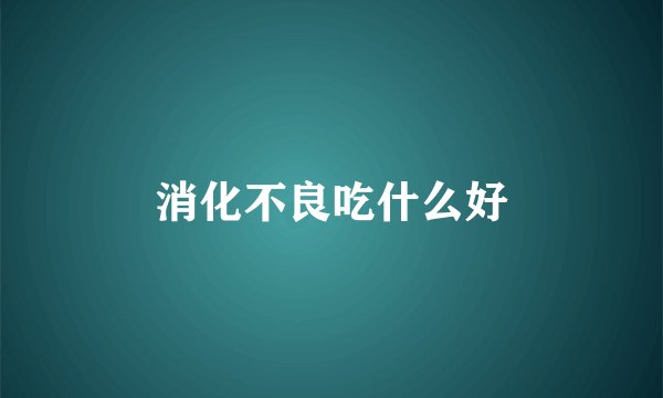消化不良吃什么好