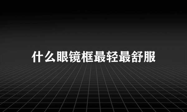 什么眼镜框最轻最舒服