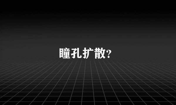 瞳孔扩散？