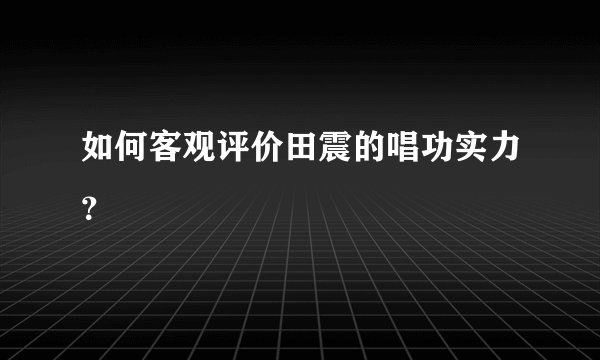 如何客观评价田震的唱功实力？