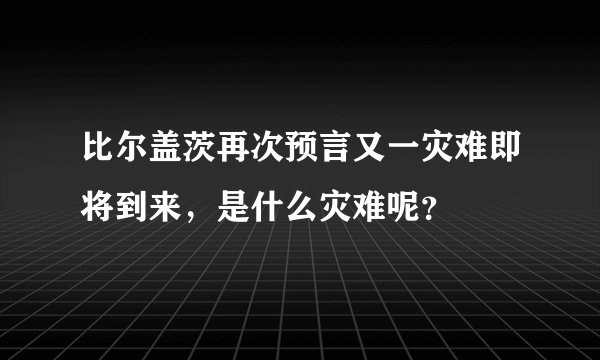 比尔盖茨再次预言又一灾难即将到来，是什么灾难呢？